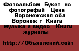 Фотоальбом «Букет» на 200 фотографий › Цена ­ 288 - Воронежская обл., Воронеж г. Книги, музыка и видео » Книги, журналы   